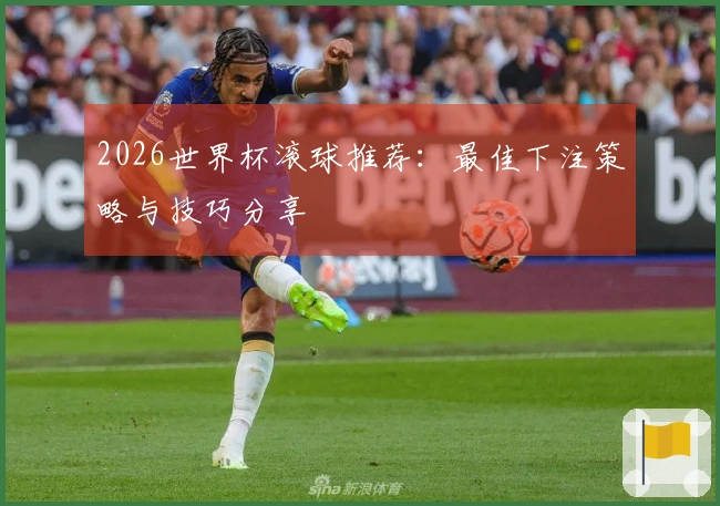 2026世界杯滚球推荐：最佳下注策略与技巧分享