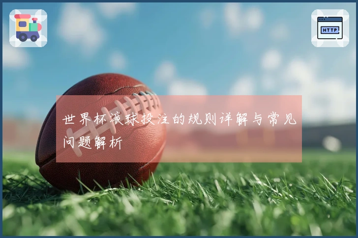 世界杯滚球投注的规则详解与常见问题解析