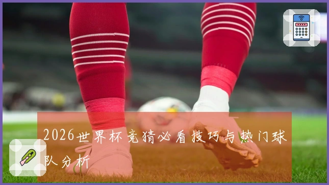 2026世界杯竞猜必看技巧与热门球队分析