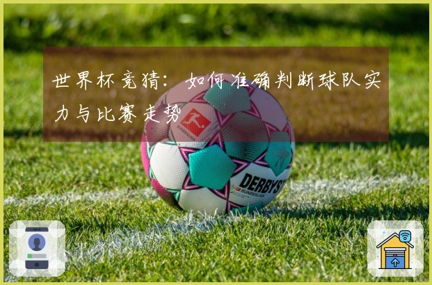 世界杯竞猜：如何准确判断球队实力与比赛走势