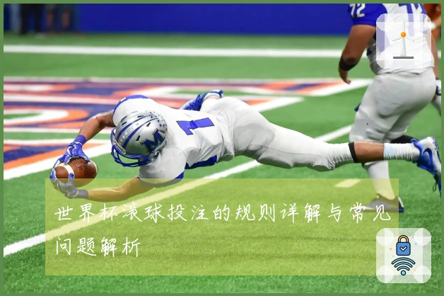 世界杯滚球投注的规则详解与常见问题解析