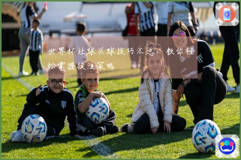 世界杯让球买球技巧汇总，教你轻松掌握投注策略