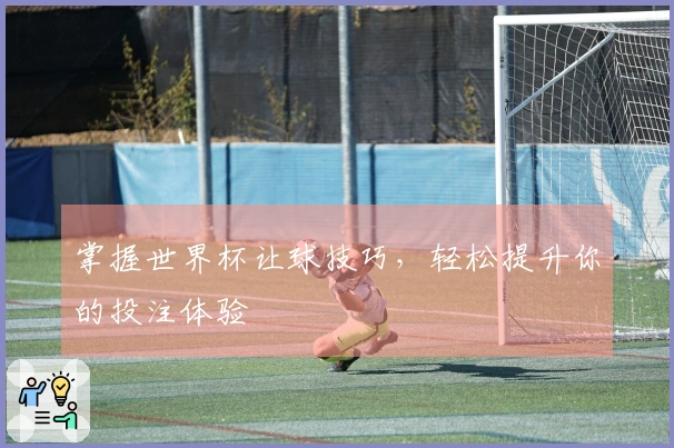 掌握世界杯让球技巧，轻松提升你的投注体验