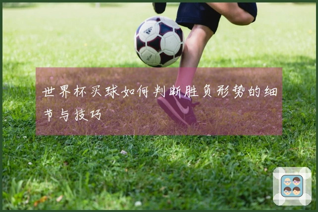 世界杯买球如何判断胜负形势的细节与技巧